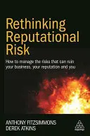 A hírnévkockázat újragondolása: Hogyan kezelje azokat a kockázatokat, amelyek tönkretehetik az üzletét, a hírnevét és Önt is - Rethinking Reputational Risk: How to Manage the Risks That Can Ruin Your Business, Your Reputation and You