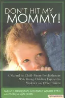 Ne üsd meg az anyukámat! Kézikönyv a családi erőszak fiatal szemtanúival folytatott gyermek-szülő pszichoterápiához - Don't Hit My Mommy!: A Manual for Child-Parent Psychotherapy with Young Witnesses of Family Violence