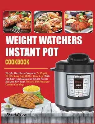 Weight Watchers Instant Pot szakácskönyv: Weight Watchers program a gyors fogyáshoz és jobb élethez 120 egyszerű és finom Smart Points recept segítségével - Weight Watchers Instant Pot Cookbook: Weight Watchers Program To Rapid Weight Loss And Better Your Life With 120 Easy And Delicious Smart Points Recip