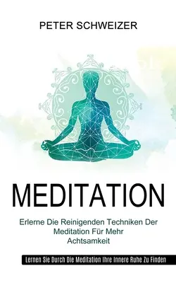 Meditáció: Erlerne Die Reinigenden Techniken Der Meditation Fr Mehr Achtsamkeit (Lernen Sie Durch Die Meditation Ihre Innere Ruh - Meditation: Erlerne Die Reinigenden Techniken Der Meditation Fr Mehr Achtsamkeit (Lernen Sie Durch Die Meditation Ihre Innere Ruh