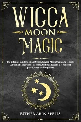 Wicca Holdmágia: A holdvarázslatok, wicca holdmágia és rituálék végső útmutatója. Az árnyékok könyve wiccák, boszorkányok, pogányok és wiccák számára. - Wicca Moon Magic: The Ultimate Guide to Lunar Spells, Wiccan Moon Magic and Rituals. A Book of Shadows for Wiccans, Witches, Pagans & Wi