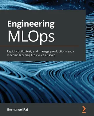 Mérnöki MLOps: Gyorsan építsen, teszteljen és kezeljen gyártásra kész gépi tanulási életciklusokat méretarányosan - Engineering MLOps: Rapidly build, test, and manage production-ready machine learning life cycles at scale