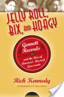 Jelly Roll, Bix, and Hoagy: Gennett Records and the Rise of America's Musical Grassroots (Jelly Roll, Bix, and Hoagy: Gennett Records and the Rise of America's Musical Grassroots) - Jelly Roll, Bix, and Hoagy: Gennett Records and the Rise of America's Musical Grassroots