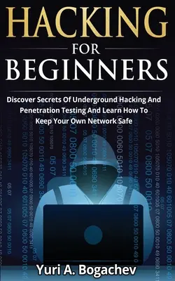 Hacking kezdőknek: Fedezze fel a földalatti hackelés és a behatolásvizsgálat titkait, és tanulja meg, hogyan tartsa biztonságban saját hálózatát - Hacking For Beginners: Discover Secrets Of Underground Hacking And Penetration Testing And Learn How To Keep Your Own Network Safe