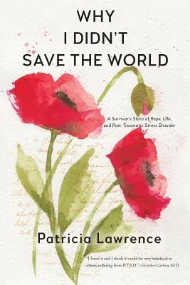 Miért nem mentettem meg a világot: Egy túlélő története a nemi erőszakról, az életről és a poszttraumás stressz zavarról - Why I Didn't Save the World: A Survivor's Story of Rape, Life, and Post-Traumatic Stress Disorder