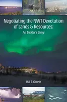 A földek és erőforrások átruházásának tárgyalása az ÉNT-ben: Egy bennfentes története - Negotiating the NWT Devolution of Lands & Resources: An Insider's Story