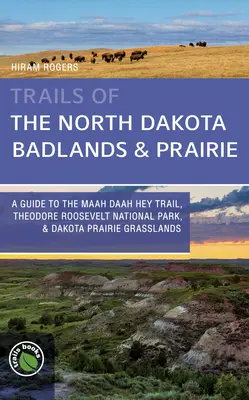 Az észak-dakotai Badlands & Prairies nyomvonalai: A Maah Daah Hey Trail, Theodore Roosevelt Nemzeti Park, & Dakota Prairie Grasslands - A Guide to the Maah Daah Hey Trail, Theodore Roosevelt National Park, & Dakota Prairie Grasslands - Trails of the North Dakota Badlands & Prairies: A Guide to the Maah Daah Hey Trail, Theodore Roosevelt National Park, & Dakota Prairie Grasslands