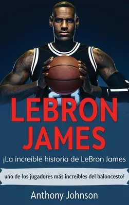 LeBron James: La increble historia de LeBron James - uno de los jugadores ms increbles del baloncesto!