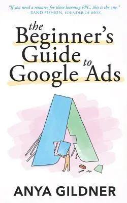 A kezdők útmutatója a Google hirdetésekhez: A bennfentes teljes körű forrása mindannak, amit a PPC ügynökségek nem mondanak el neked, második kiadás 2019 - The Beginner's Guide To Google Ads: The Insider's Complete Resource For Everything PPC Agencies Won't Tell You, Second Edition 2019