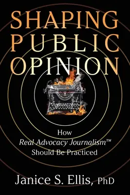 A közvélemény formálása: Hogyan kellene gyakorolni a valódi érdekérvényesítő újságírást(TM) - Shaping Public Opinion: How Real Advocacy Journalism(TM) Should Be Practiced