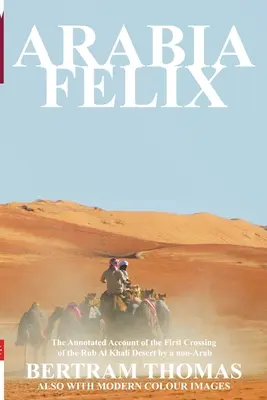 Félix Arábia: A Rub Al Khali sivatag első átkelése 1930-tól egy nem arab által - Arabia Felix: The First Crossing from 1930, of the Rub Al Khali Desert by a Non-Arab