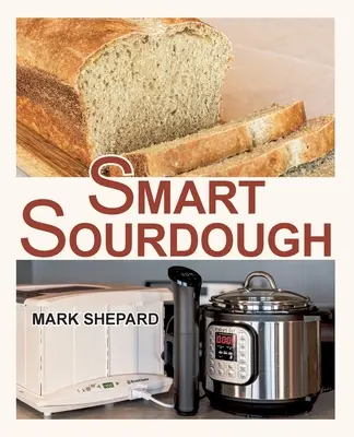 Smart Sourdough: The No-Starter, No-Waste, No-Cheat, No-Fail Way to Make Naturally Fermented Bread in 24 Hours or Less with a Home Proo