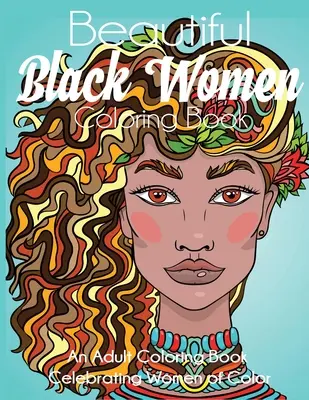 Beautiful Black Women Coloring Book: An Adult Coloring Book Celebrating Women of Color: An Adult Coloring Book Celebrating Women of Color - Beautiful Black Women Coloring Book: An Adult Coloring Book Celebrating Women of Color