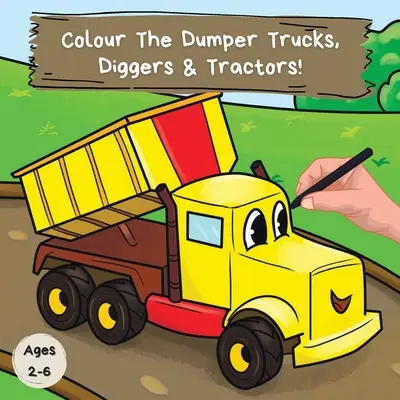 Színezd ki a dömpereket, kotrógépeket és traktorokat! A Fun Colouring Book for 2-6 Year Olds (Szórakoztató kifestőkönyv 2-6 éveseknek) - Colour the Dumper Trucks, Diggers & Tractors: A Fun Colouring Book For 2-6 Year Olds