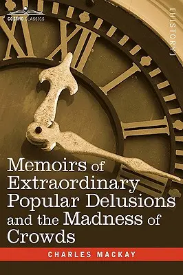 Memoirs of Extraordinary Popular Delusions and the Madness of Crowds (Emlékiratok rendkívüli népi téveszmékről és a tömegek őrületéről) - Memoirs of Extraordinary Popular Delusions and the Madness of Crowds