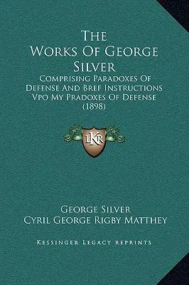 George Silver művei: Comprising Paradoxes Of Defense And Bref Instructions Vpo My Pradoxes Of Defense (1898) - The Works Of George Silver: Comprising Paradoxes Of Defense And Bref Instructions Vpo My Pradoxes Of Defense (1898)