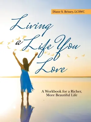 Élj olyan életet, amit szeretsz: A Workbook for a Richicher, More Beautiful Life - Living a Life You Love: A Workbook for a Richer, More Beautiful Life