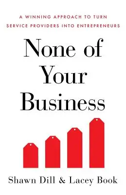 Semmi közöd hozzá: Győztes megközelítés a szolgáltatók vállalkozóvá válásához - None of Your Business: A Winning Approach to Turn Service Providers Into Entrepreneurs