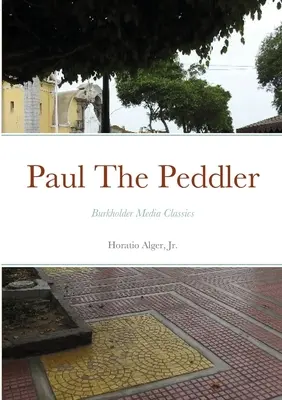 Paul The Peddler, Or, The Fortunes of a Young Street Merchant: Burkholder Media Classics