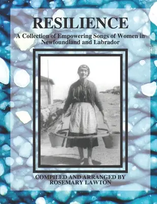 Rugalmasság: Az újfundlandi és labradori nők erőt adó dalainak gyűjteménye - Resilience: A Collection of Empowering Songs of Women in Newfoundland and Labrador