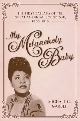 Az én melankolikus babám: A Great American Songbook első balladái, 1902-1913 - My Melancholy Baby: The First Ballads of the Great American Songbook, 1902-1913