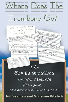 Hová megy a harsona? The Sex Ed Questions You Won't believe Kids Ask (and answered by their teachers) - Where Does The Trombone Go?: The Sex Ed Questions You Won't Believe Kids Ask (and answered by their teachers)