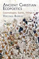 Ancient Christian Ecopoetics: Kozmológiák, szentek, dolgok - Ancient Christian Ecopoetics: Cosmologies, Saints, Things