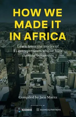 How We Made It in Africa: Tanuljunk 25 olyan vállalkozó történetéből, akik virágzó vállalkozásokat építettek fel - How We Made It in Africa: Learn from the Stories of 25 Entrepreneurs Who've Built Thriving Businesses