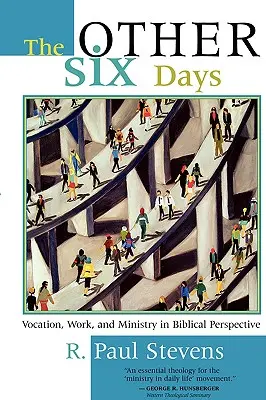 A másik hat nap: Hivatás, munka és szolgálat bibliai perspektívában - The Other Six Days: Vocation, Work, and Ministry in Biblical Perspective