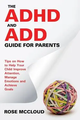 Az ADHD és ADD útmutató szülőknek: Tippek, hogyan segíthet gyermekének javítani a figyelmet, kezelni az érzelmeket és elérni a célokat - The ADHD and ADD Guide for Parents: Tips on How to Help Your Child Improve Attention, Manage Emotions and Achieve Goals