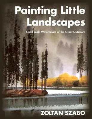 Painting Little Landscapes: Kis méretű akvarellek a szabadban - Painting Little Landscapes: Small-scale Watercolors of the Great Outdoors