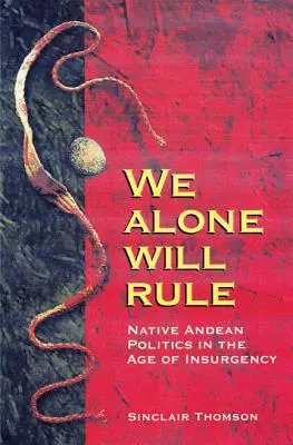 Egyedül fogunk uralkodni: Az őslakosok politikája a lázadás korában - We Alone Will Rule: Native Andean Politics in the Age of Insurgency