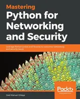 Mastering Python for Networking and Security: A Python szkriptek és könyvtárak kihasználása a hálózati és biztonsági problémák leküzdésére - Mastering Python for Networking and Security: Leverage Python scripts and libraries to overcome networking and security issues