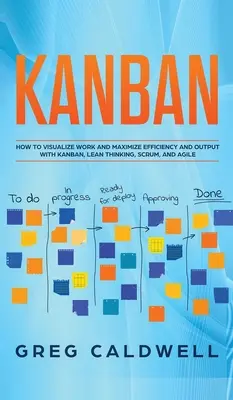 Kanban: Hogyan vizualizáljuk a munkát és maximalizáljuk a hatékonyságot és a teljesítményt a Kanban, a Lean gondolkodás, a Scrum és az agilis (Lean Guides wit - Kanban: How to Visualize Work and Maximize Efficiency and Output with Kanban, Lean Thinking, Scrum, and Agile (Lean Guides wit