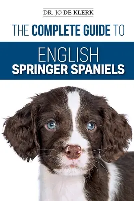 The Complete Guide to English Springer Spaniels: Ismerje meg a kiképzés, a táplálkozás, a visszahívás, a vadászat, az ápolás, az egészségügy és még sok minden más alapjait. - The Complete Guide to English Springer Spaniels: Learn the Basics of Training, Nutrition, Recall, Hunting, Grooming, Health Care and more