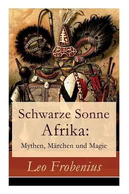 Schwarze Sonne Afrika: Mythen, Mrchen und Magie: Illustrierte Sammlung der schnsten afrikanischen Volkserzhlungen und Sagen