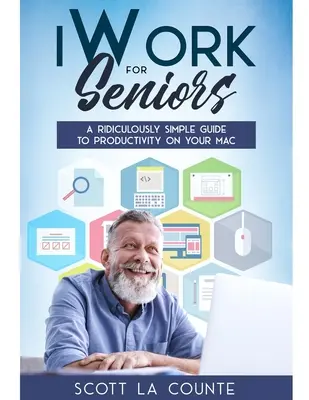 iWork idősebbeknek: A Ridiculously Simple Guide To Productivity On Your Mac: A Ridiculously Simple Guide to Productivity On Your Mac - iWork For Seniors: A Ridiculously Simple Guide To Productivity On Your Mac