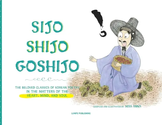 Sijo Shijo Goshijo: A koreai költészet szeretett klasszikusai a szív, az elme és a lélek dolgairól - Sijo Shijo Goshijo: The Beloved Classics of Korean Poetry on the Matters of the Heart, Mind, and Soul