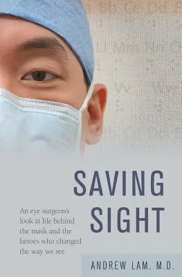 A látás megmentése: Egy szemsebész pillantása a maszk mögötti életre és a hősökre, akik megváltoztatták a látásunkat. - Saving Sight: An Eye Surgeon's Look at Life Behind the Mask and the Heroes Who Changed the Way We See