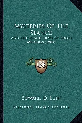 A szeánsz rejtélyei: A hamis médiumok trükkjei és csapdái (1903) - Mysteries Of The Seance: And Tricks And Traps Of Bogus Mediums (1903)