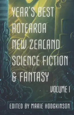 Year's Best Aotearoa New Zealand Science Fiction and Fantasy: I. kötet - Year's Best Aotearoa New Zealand Science Fiction and Fantasy: Volume I