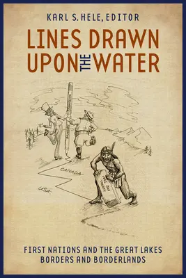 A vízre rajzolt vonalak: Az első nemzetek és a Nagy-tavak határai és határvidékei - Lines Drawn Upon the Water: First Nations and the Great Lakes Borders and Borderlands