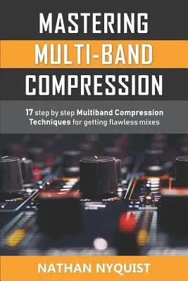 A többsávos tömörítés elsajátítása: 17 lépésről lépésre bemutatott többsávos tömörítési technika a hibátlan keverésekhez. - Mastering Multi-Band Compression: 17 step by step multiband compression techniques for getting flawless mixes