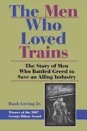 A férfiak, akik szerették a vonatokat: A kapzsiság ellen küzdő férfiak története, akik megmentettek egy gyengélkedő iparágat - The Men Who Loved Trains: The Story of Men Who Battled Greed to Save an Ailing Industry