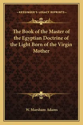 A Szűzanyától született Fény egyiptomi tanításának mesterének könyve - The Book of the Master of the Egyptian Doctrine of the Light Born of the Virgin Mother