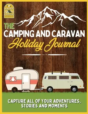 A kempingezés és a lakókocsis nyaralás naplója: Rögzítse az összes kalandját, történetét és pillanatát Lakókocsi utazási napló - The Camping and Caravan Holiday Journal: Capture All of Your Adventures, Stories and Moments RV Travel Journal