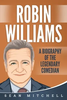 Robin Williams: A legendás komikus életrajza - Robin Williams: A Biography of the Legendary Comedian