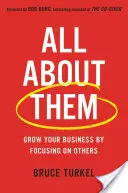 Mindent róluk: Növelje vállalkozását azzal, hogy másokra összpontosít - All about Them: Grow Your Business by Focusing on Others