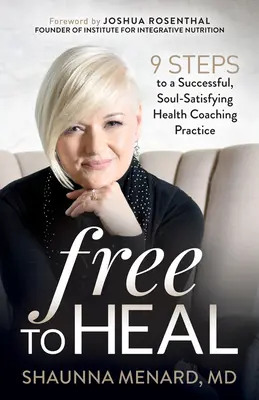 Szabadon gyógyulni: 9 lépés a sikeres, lelket kielégítő egészségügyi coaching gyakorlathoz - Free to Heal: 9 Steps to a Successful, Soul-Satisfying Health Coaching Practice