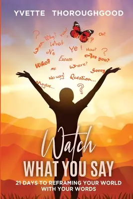 Vigyázz, mit mondasz: 21 nap arra, hogy szavaiddal átformáld a világodat: 21 nap, hogy átformáld a világodat - Watch What You Say: 21 Days to Reframing Your World With Your Words: 21 Days to Reframing Your